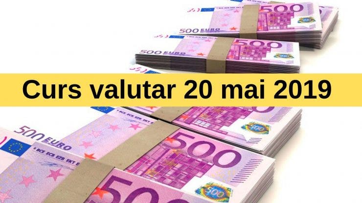 Curs valutar 20 mai 2019. Câți lei costă un euro astăzi