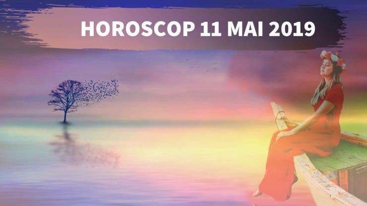 HOROSCOP 11 MAI 2019. Ce v-au rezervat astrele pentru sâmbătă