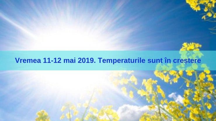 Vremea 11-12 mai 2019. Temperaturile sunt în creștere