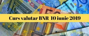 Curs valutar BNR 10 iunie 2019. Câți lei va costa un euro astăzi