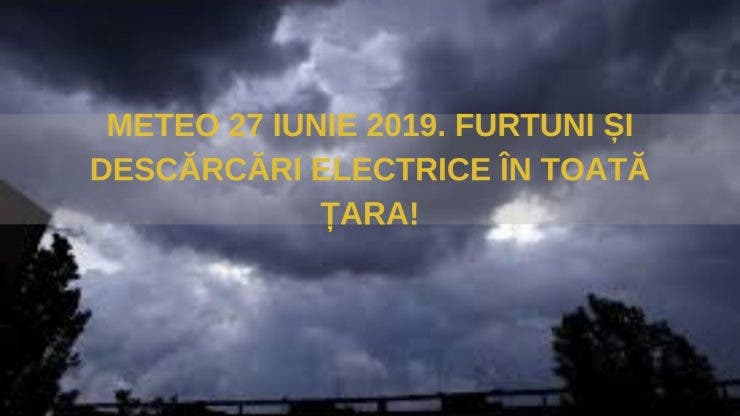 Vremea 27 iunie 2019. Furtunile persistă