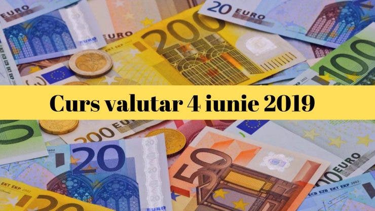 Curs valutar 4 iunie 2019. Cât costă astăzi un euro