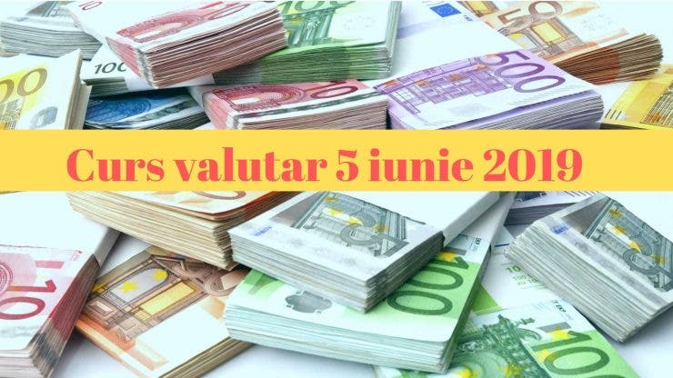 Curs valutar 5 iunie 2019. Câți lei costă 1 euro și un dolar astăzi