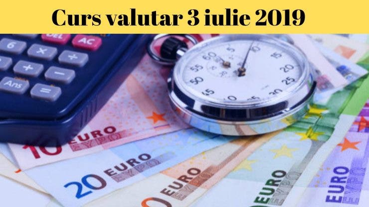 Curs valutar 3 iulie 2019. Câți lei costă astăzi moneda europeană