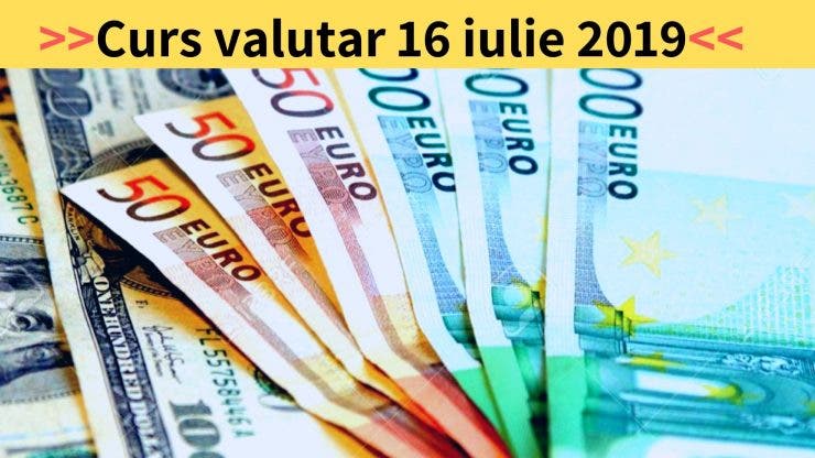 Curs valutar 16 iulie 2019. Care este astăzi valoarea monedei europene