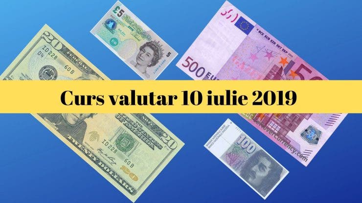 Curs valutar 10 iulie 2019. Cum este cotată moneda euro astăzi