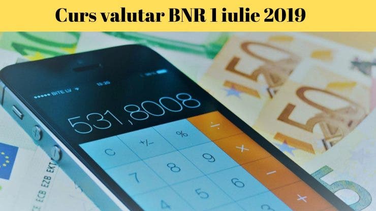 Curs valutar BNR 1 iulie 2019. Câți lei costă un euro astăzi