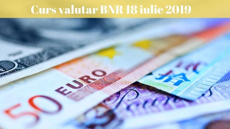 Curs valutar BNR 18 iulie 2019. Câti lei costă astăzi un euro și un dolar