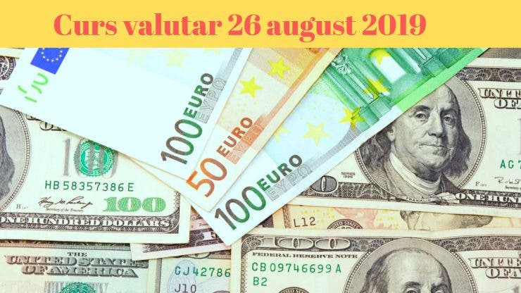 Curs valutar 26 august 2019. Cât costă astăzi moneda europeană