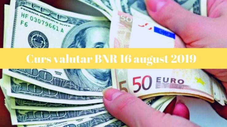 Curs valutar BNR 16 august 2019. Câți lei costă un euro și un dolar