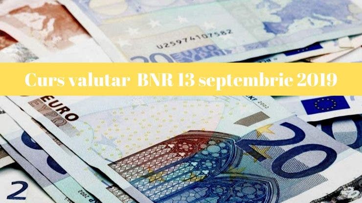 Curs valutar 13 septembrie 2019. Ce se întâmplă astăzi cu moneda europeană
