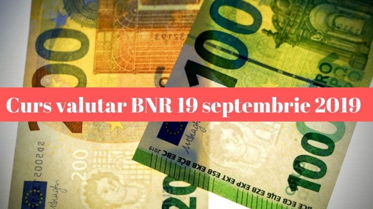 Curs valutar BNR 19 septembrie 2019. Cum se situează leul astăzi