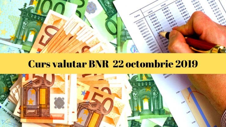Curs valutar BNR 22 octombrie 2019. Ce valoare are astăzi moneda europeană