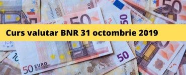 Curs valutar BNR 31 octombrie 2019. Ce se întâmplă cu moneda europeană astăzi