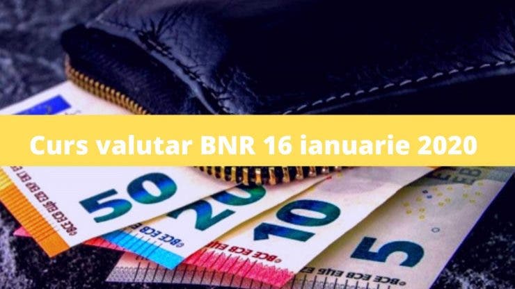 Curs valutar BNR 16 ianuarie 2020. Cât costă astăzi 1 euro și un dolar