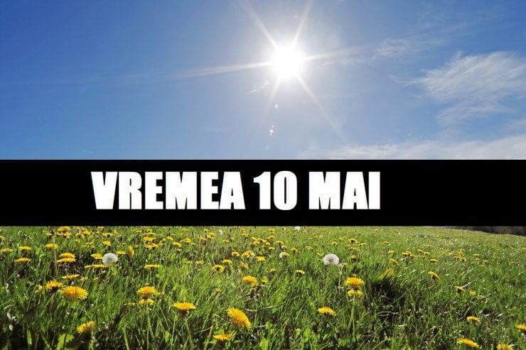 Prognoza meteo ANM 10 mai. Cum va fi vremea în București, Iași, Constanța sau Cluj – temperaturi de vară în toată țara