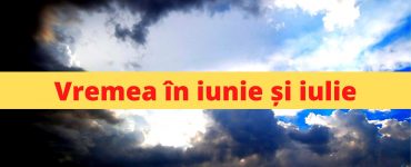 Prognoza meteo iunie si iulie
