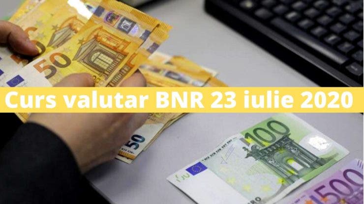 Curs valutar BNR 23 iulie 2020