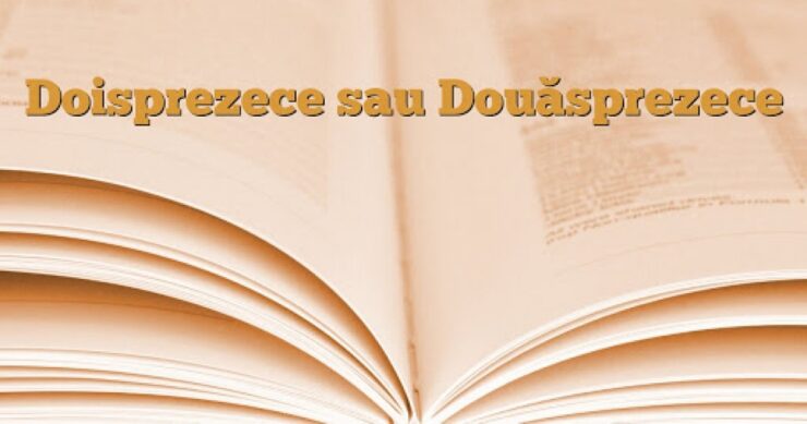 Cum este corect: doisprezece sau douăsprezece. Greșeala pe care mulți români o fac 25 cum este corect doisprezece sau douăsprezece
