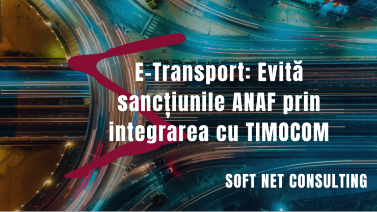 e-Transport: Evită sancțiunile ANAF prin integrarea cu TIMOCOM, oferită de Soft Net Consulting 25