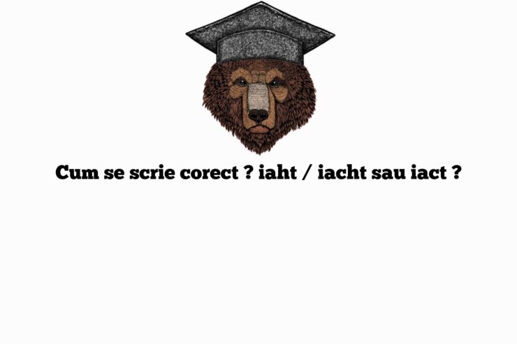 Cum e corect: „iaht”, „iact” sau „iacht”? Greșeala pe care foarte mulți români o comit fără să-ți dea seama 25 Cum e corect: „iaht” „iact” sau „iacht”